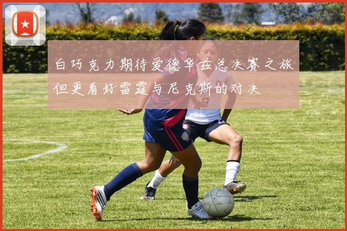 白巧克力期待爱德华兹总决赛之旅但更看好雷霆与尼克斯的对决