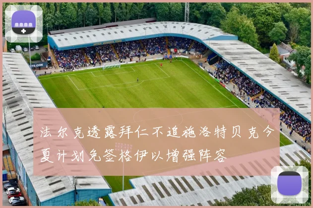 法尔克透露拜仁不追施洛特贝克今夏计划免签格伊以增强阵容