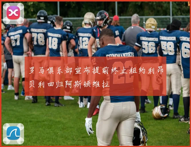 罗马俱乐部宣布提前终止租约利昂贝利回归阿斯顿维拉