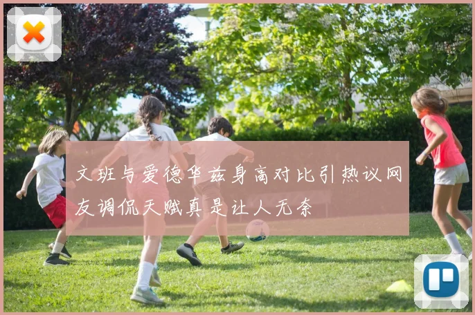 文班与爱德华兹身高对比引热议网友调侃天赋真是让人无奈