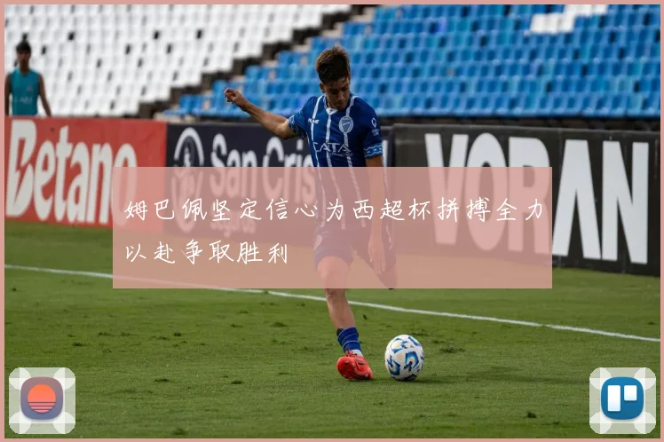 姆巴佩坚定信心为西超杯拼搏全力以赴争取胜利