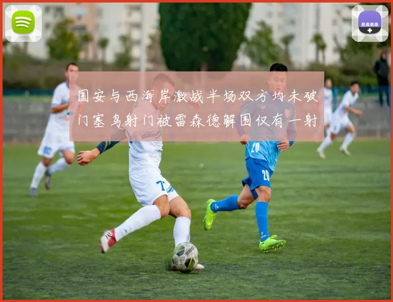 国安与西海岸激战半场双方均未破门塞鸟射门被雷森德解围仅有一射正