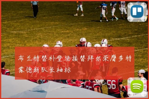 布兰特替补登场接替拜尔荣膺多特蒙德新队长袖标