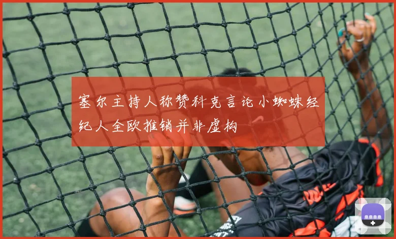 塞尔主持人称赞科克言论小蜘蛛经纪人全欧推销并非虚构
