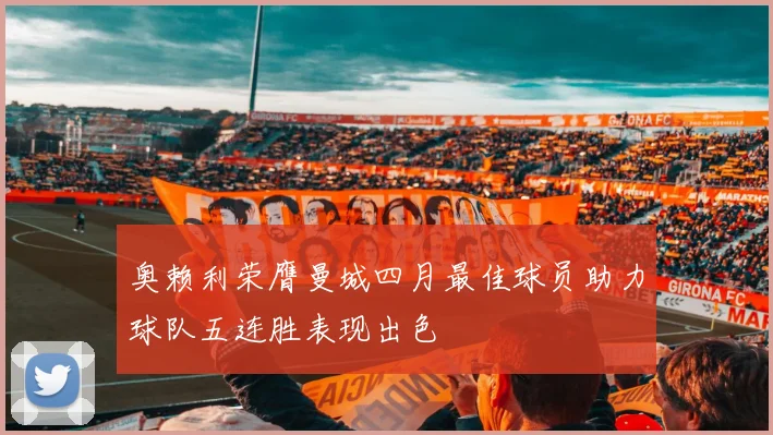 奥赖利荣膺曼城四月最佳球员助力球队五连胜表现出色