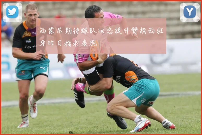西蒙尼期待球队状态提升赞扬西班牙昨日精彩表现